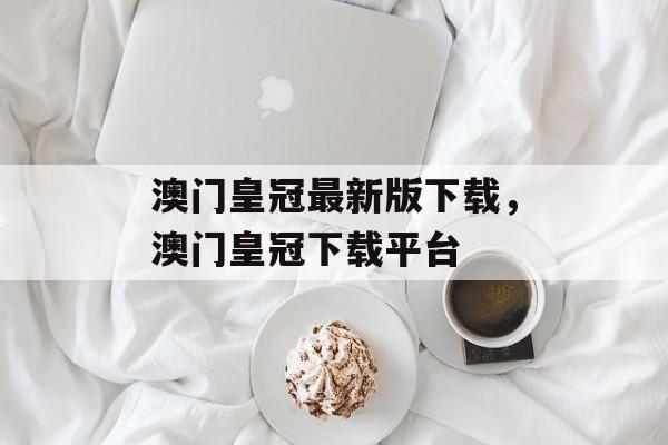 澳门皇冠最新版下载，澳门皇冠下载平台