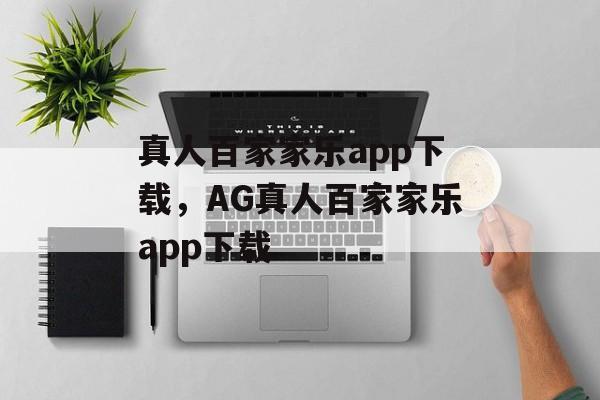 真人百家家乐app下载，AG真人百家家乐app下载